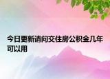 今日更新請(qǐng)問(wèn)交住房公積金幾年可以用