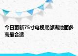 今日更新75寸電視底部離地面多高最合適