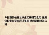 今日更新住房公積金買房時怎么用 住房公積金在買房后才買的 請問能用嗎怎么用