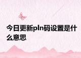 今日更新pln碼設置是什么意思