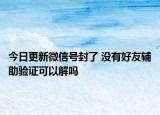 今日更新微信號(hào)封了 沒有好友輔助驗(yàn)證可以解嗎