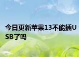 今日更新蘋果13不能插USB了嗎