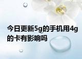 今日更新5g的手機(jī)用4g的卡有影響嗎