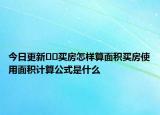 今日更新??買房怎樣算面積買房使用面積計算公式是什么