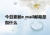 今日更新e mail郵箱是指什么