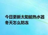 今日更新太陽(yáng)能熱水器冬天怎么防凍