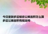 今日更新多層樓房公攤面積怎么算 多層公攤面積有規(guī)定嗎