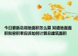 今日更新總用地面積怎么算 知道地面面積和容積率應該如何計算總建筑面積