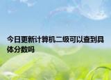 今日更新計算機二級可以查到具體分數(shù)嗎