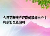 今日更新房產證沒份額能當戶主嗎該怎么查詢呢