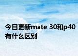 今日更新mate 30和p40有什么區(qū)別