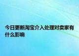 今日更新淘寶介入處理對賣家有什么影響