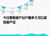 今日更新房產過戶要多久可以拿到房產證