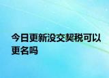 今日更新沒交契稅可以更名嗎