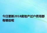 今日更新2018房地產(chǎn)過(guò)戶費(fèi)用都有哪些呢