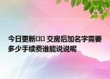 今日更新?? 交房后加名字需要多少手續(xù)費誰能說說呢