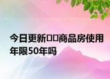 今日更新??商品房使用年限50年嗎