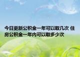 今日更新公積金一年可以取幾次 住房公積金一年內(nèi)可以取多少次