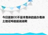 今日更新??不是本集體的能辦集體土地證嗎誰(shuí)能說(shuō)說(shuō)呢