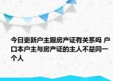 今日更新戶主跟房產(chǎn)證有關(guān)系嗎 戶口本戶主與房產(chǎn)證的主人不是同一個(gè)人