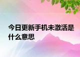 今日更新手機未激活是什么意思