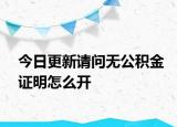 今日更新請(qǐng)問無公積金證明怎么開