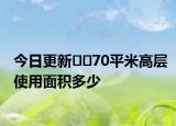 今日更新??70平米高層使用面積多少