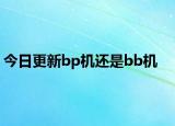 今日更新bp機還是bb機