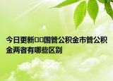 今日更新??國管公積金市管公積金兩者有哪些區(qū)別