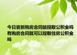 今日更新購(gòu)房合同能提取公積金嗎 有購(gòu)房合同就可以提取住房公積金嗎