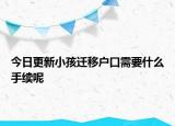 今日更新小孩遷移戶口需要什么手續(xù)呢