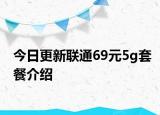 今日更新聯(lián)通69元5g套餐介紹