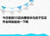 今日更新??藍光壅錦半島房子五證齊全嗎誰能說一下呢