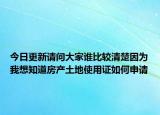 今日更新請(qǐng)問大家誰比較清楚因?yàn)槲蚁胫婪慨a(chǎn)土地使用證如何申請(qǐng)