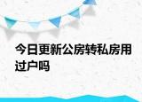 今日更新公房轉私房用過戶嗎