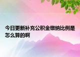 今日更新補充公積金繳納比例是怎么算的啊