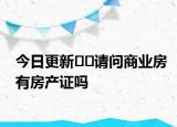 今日更新??請問商業(yè)房有房產(chǎn)證嗎