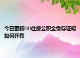 今日更新??住房公積金繳存證明如何開(kāi)具