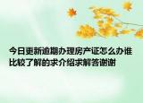 今日更新逾期辦理房產證怎么辦誰比較了解的求介紹求解答謝謝