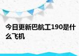 今日更新巴航工190是什么飛機(jī)