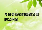 今日更新如何提取父母的公積金