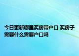 今日更新哪里買房帶戶口 買房子需要什么需要戶口嗎