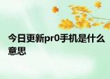 今日更新pr0手機是什么意思