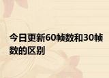 今日更新60幀數(shù)和30幀數(shù)的區(qū)別