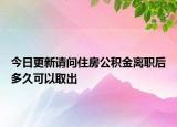 今日更新請問住房公積金離職后多久可以取出