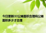 今日更新??公攤面積合理嗎公攤面積多少才合理