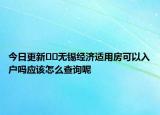 今日更新??無錫經(jīng)濟適用房可以入戶嗎應(yīng)該怎么查詢呢