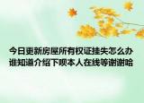 今日更新房屋所有權(quán)證掛失怎么辦誰知道介紹下唄本人在線等謝謝哈