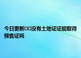 今日更新??沒有土地證證能取得預售證嗎