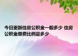 今日更新住房公積金一般多少 住房公積金繳費比例是多少